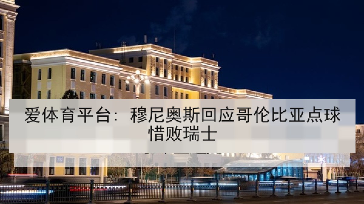爱体育平台: 穆尼奥斯回应哥伦比亚点球惜败瑞士