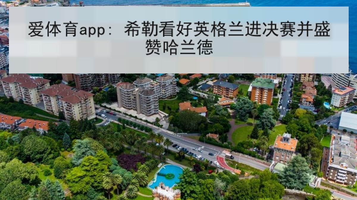 爱体育app: 希勒看好英格兰进决赛并盛赞哈兰德