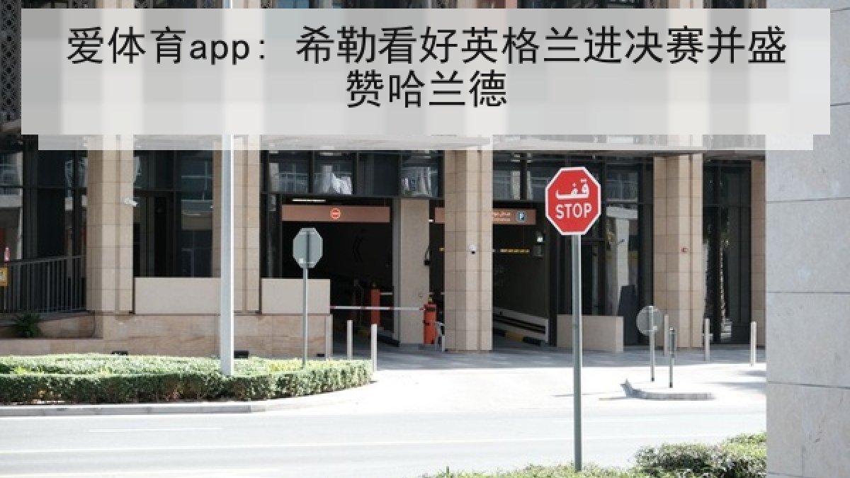 爱体育app: 希勒看好英格兰进决赛并盛赞哈兰德