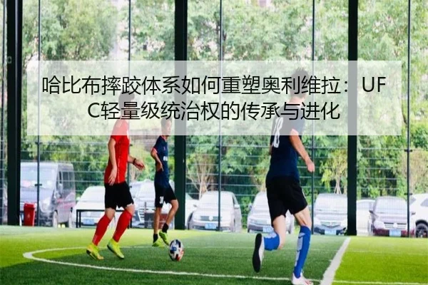 哈比布摔跤体系如何重塑奥利维拉：UFC轻量级统治权的传承与进化