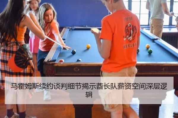 马霍姆斯续约谈判细节揭示酋长队薪资空间深层逻辑