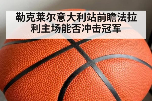 勒克莱尔意大利站前瞻法拉利主场能否冲击冠军