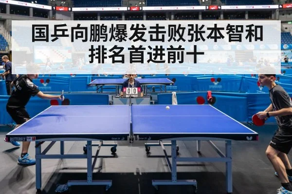 国乒向鹏爆发击败张本智和 排名首进前十