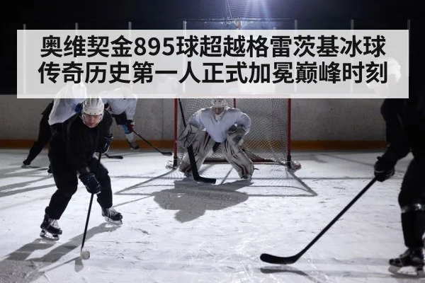 奥维契金895球超越格雷茨基冰球传奇历史第一人正式加冕巅峰时刻