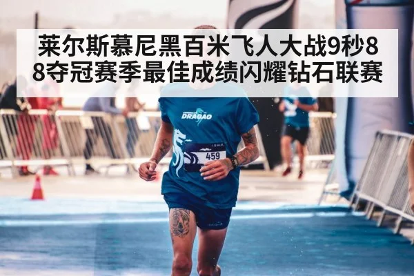 莱尔斯慕尼黑百米飞人大战9秒88夺冠赛季最佳成绩闪耀钻石联赛