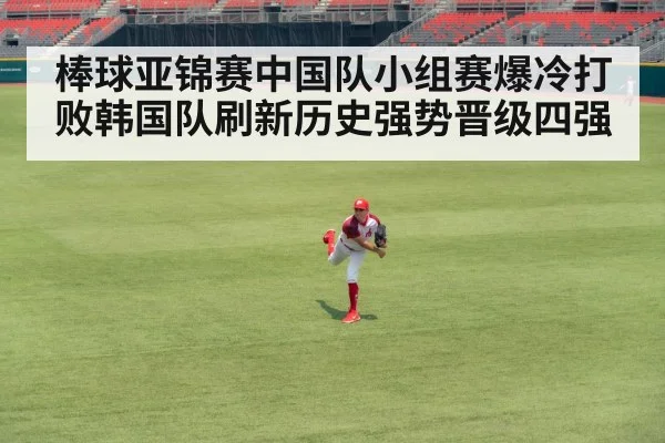 棒球亚锦赛中国队小组赛爆冷打败韩国队刷新历史强势晋级四强