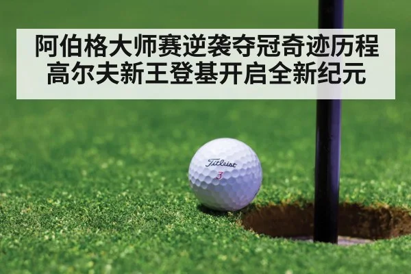 阿伯格大师赛逆袭夺冠奇迹历程 高尔夫新王登基开启全新纪元