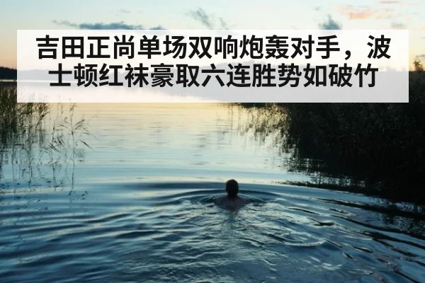 吉田正尚单场双响炮轰对手,波士顿红袜豪取六连胜势如破竹